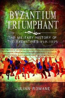 Byzantium Triumphant : The Military History of the Byzantines, 959-1025-9781526782007