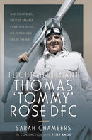 Flight Lieutenant Thomas 'Tommy' Rose DFC : WWI Fighter Ace, Record Breaker, Chief Test Pilot - His Remarkable Life in the Air-9781526783820