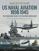 US Naval Aviation 1898-1945: The Pioneering Years to the Second World War : Rare Photographs from Naval Archives-9781526785398