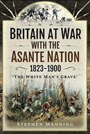 Britain at War with the Asante Nation 1823-1900 : 'The White Man's Grave'-9781526786029