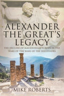 Alexander the Great's Legacy : The Decline of Macedonian Europe in the Wake of the Wars of the Successors-9781526788528