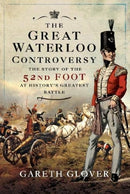 The Great Waterloo Controversy : The Story of the 52nd Foot at History's Greatest Battle-9781526788856