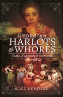 Georgian Harlots and Whores : Fame, Fashion & Fortune-9781526791023