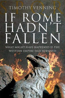 If Rome Hadn't Fallen : How the Survival of Rome Might Have Changed World History-9781526791948