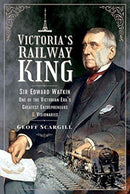 Victoria's Railway King : Sir Edward Watkin, One of the Victorian Era's Greatest Entrepreneurs and Visionaries-9781526792778
