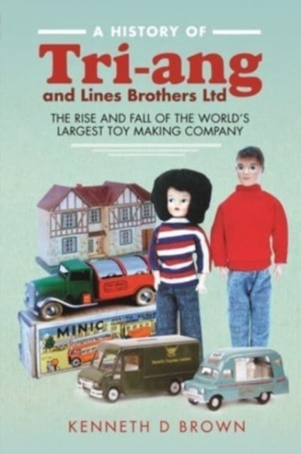 A History of Tri-ang and Lines Brothers Ltd : The rise and fall of the World s largest Toy making Company-9781526793171