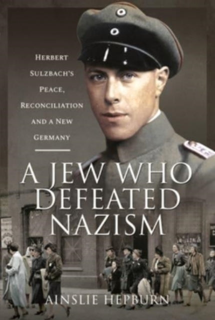 A Jew Who Defeated Nazism : Herbert Sulzbach's Peace, Reconciliation and a New Germany-9781526793225