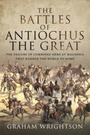 The Battles of Antiochus the Great : The failure of combined arms at Magnesia that handed the world to Rome-9781526793461