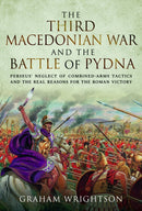 The Third Macedonian War and Battle of Pydna : Perseus' Neglect of Combined-arms Tactics and the Real Reasons for the Roman Victory-9781526793508
