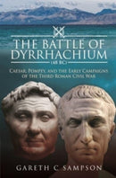 The Battle of Dyrrhachium (48 BC) : Caesar, Pompey, and the Early Campaigns of the Third Roman Civil War-9781526793584