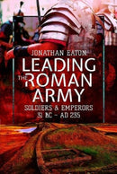 Leading the Roman Army : Soldiers and Emperors, 31 BC   AD 235-9781526797032