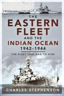 The Eastern Fleet and the Indian Ocean, 1942 1944 : The Fleet that Had to Hide-9781526797766