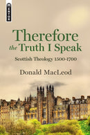 Therefore the Truth I Speak : Scottish Theology 1500 - 1700-9781527102415