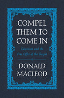 Compel Them to Come In : Calvinism and the Free Offer of the Gospel-9781527105249