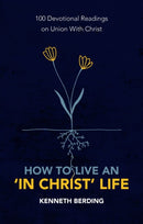How to Live an 'In Christ' Life : 100 Devotional Readings on Union with Christ-9781527105591