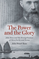 The Power and the Glory : John Ross and the Evangelisation of Manchuria and Korea-9781527108912