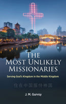 The Most Unlikely Missionaries : Serving God's Kingdom in the Middle Kingdom-9781527109896