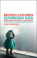 Broken Children, Sovereign God : Rejoicing in God's Goodness Amidst Childhood Mental Health Struggles-9781527110137
