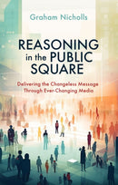 Reasoning in the Public Square : Delivering the Changeless Message Through Ever-Changing Media-9781527111059