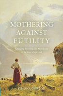 Mothering Against Futility : Balancing Meaning and Mundanity in the Fear of the Lord-9781527111875
