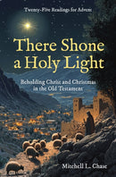 There Shone a Holy Light : Beholding Christ and Christmas in the Old Testament: Twenty-Five Readings for Advent-9781527112254