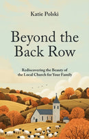 Beyond the Back Row : Rediscovering the Beauty of the Local Church for Your Family-9781527112650