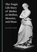 The Tragic Life Story of Medea as Mother, Monster, and Muse-9781527541306