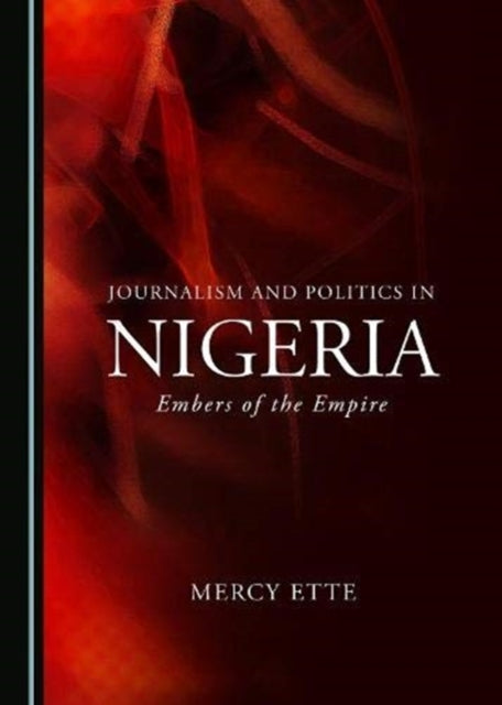 Journalism and Politics in Nigeria : Embers of the Empire-9781527567108