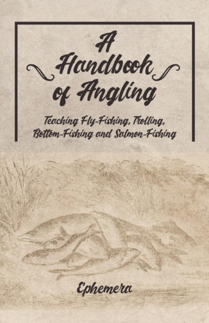 A Handbook of Angling - Teaching Fly-Fishing, Trolling, Bottom-Fishing and Salmon-Fishing-9781528710503