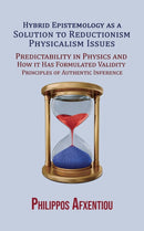 Hybrid Epistemology as a Solution to Reductionism-Physicalism Issues : Predictability in Physics and How it Has Formulated Validity Principles of Authentic Inference-9781528907903