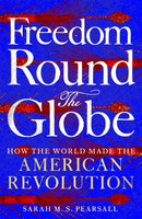 Freedom Round the Globe : How the World Made the American Revolution-9781529093926