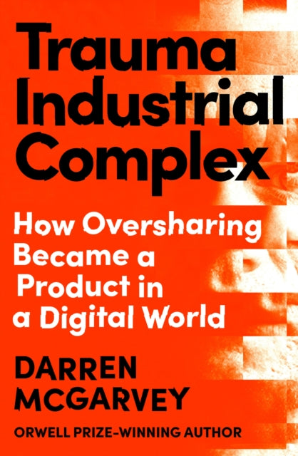 Trauma Industrial Complex : How Oversharing Became a Product in a Digital World-9781529103892