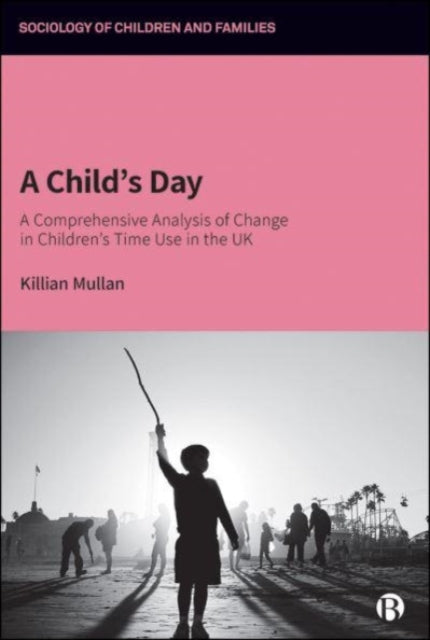 A Child's Day : A Comprehensive Analysis of Change in Children's Time Use in the UK-9781529201703