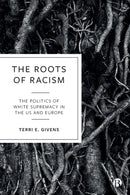 The Roots of Racism : The Politics of White Supremacy in the US and Europe-9781529209211