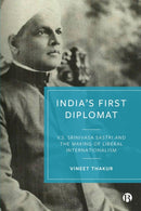 India's First Diplomat – V.S. Srinivasa Sastri and  the Making of Liberal Internationalism