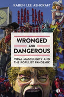 Wronged and Dangerous : Viral Masculinity and the Populist Pandemic-9781529221404
