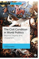 The Civil Condition in World Politics : Beyond Tragedy and Utopianism-9781529224184