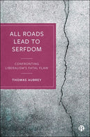 All Roads Lead to Serfdom : Confronting Liberalism's Fatal Flaw-9781529225280