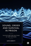 Sound, Order and Survival in Prison : The Rhythms and Routines of HMP Midtown-9781529229455