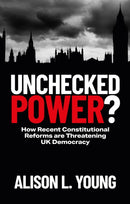 Unchecked Power? : How Recent Constitutional Reforms Are Threatening UK Democracy-9781529233001