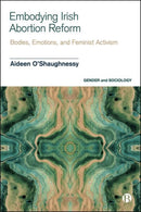 Embodying Irish Abortion Reform : Bodies, Emotions, and Feminist Activism-9781529236439