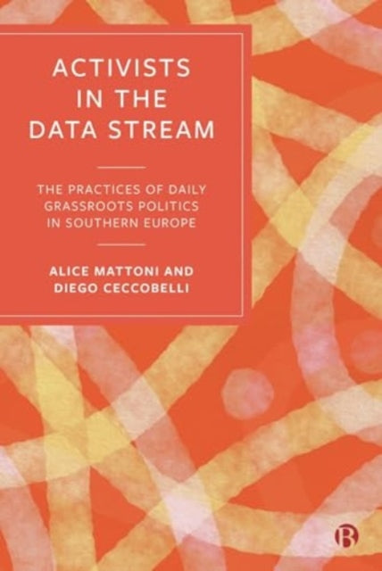 Activists in the Data Stream : The Practices of Daily Grassroots Politics in Southern Europe-9781529239638