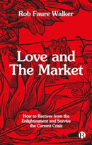 Love and the Market : How to Recover from the Enlightenment and Survive the Current Crisis-9781529243673