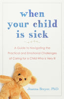 When Your Child Is Sick : A Guide to Navigating the Practical and Emotional Challenges of Caring for a Child Who is Very Ill-9781529340280