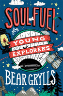 Soul Fuel for Young Explorers : Top tips & inspiration from popular explorer Bear Grylls for children & young people-9781529347746