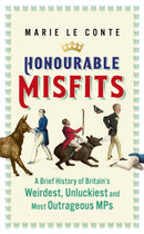 Honourable Misfits : A Brief History of Britain's Weirdest, Unluckiest and Most Outrageous MPs-9781529349634