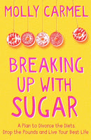 Breaking Up With Sugar : A Plan to Divorce the Diets, Drop the Pounds and Live Your Best Life-9781529371505