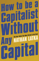 How to Be a Capitalist Without Any Capital : The Four Rules You Must Break to Get Rich-9781529374186