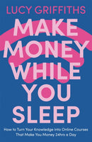 Make Money While You Sleep : How to Turn Your Knowledge into Online Courses That Make You Money 24hrs a Day-9781529381894