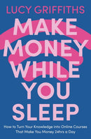Make Money While You Sleep : How to Turn Your Knowledge into Online Courses That Make You Money 24hrs a Day-9781529381924